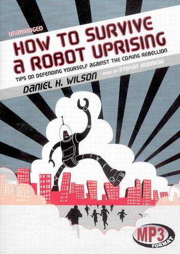 How to Survive a Robot Uprising: Tips on Defending Yourself Against the Coming Rebellion